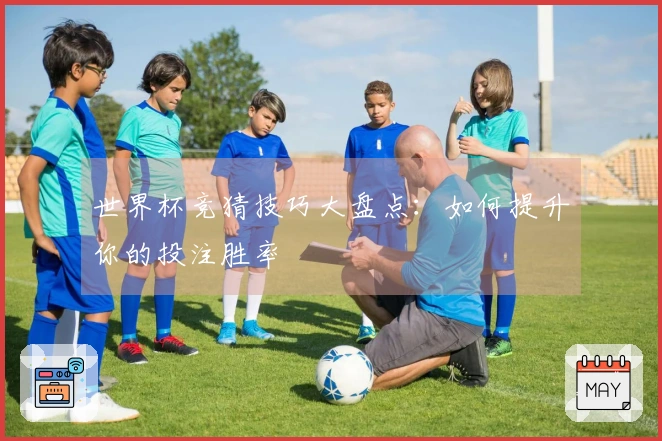 世界杯竞猜技巧大盘点：如何提升你的投注胜率