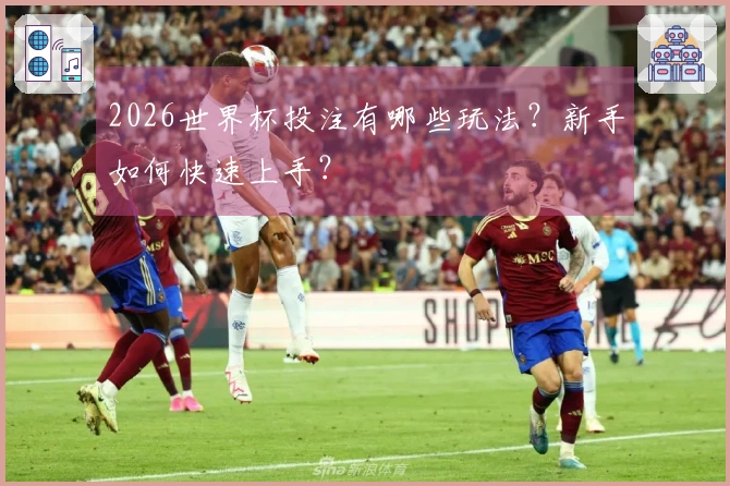 2026世界杯投注有哪些玩法？新手如何快速上手？