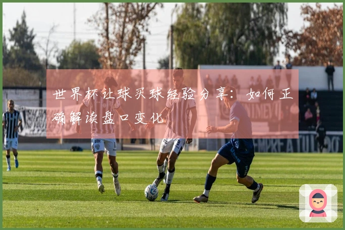 世界杯让球买球经验分享：如何正确解读盘口变化
