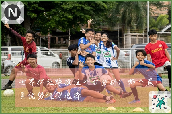 世界杯让球投注平台分析：哪个最具优势值得选择