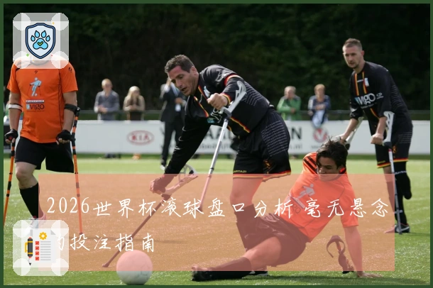 2026世界杯滚球盘口分析 毫无悬念的投注指南