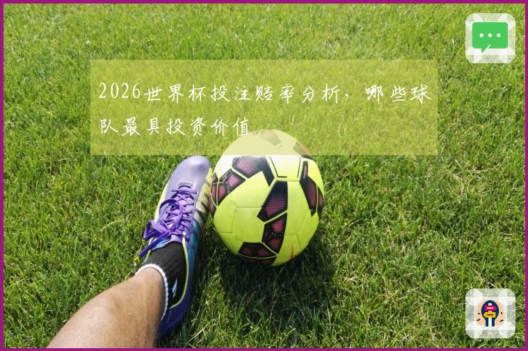 2026世界杯投注赔率分析，哪些球队最具投资价值