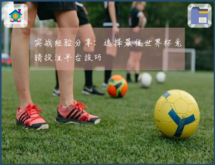 实战经验分享：选择最佳世界杯竞猜投注平台技巧