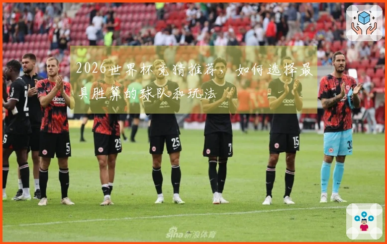 2026世界杯竞猜推荐，如何选择最具胜算的球队和玩法