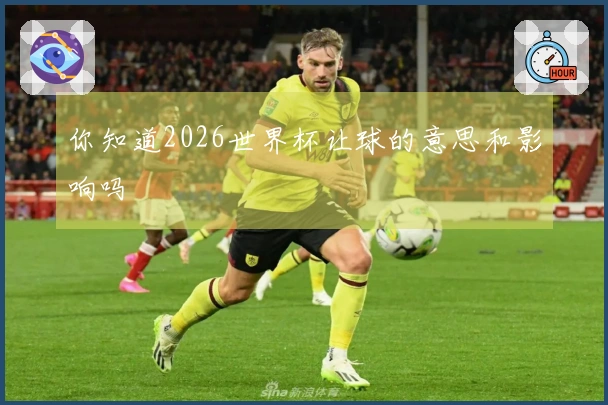 你知道2026世界杯让球的意思和影响吗
