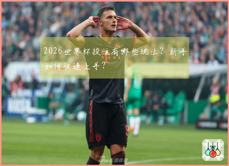 2026世界杯投注有哪些玩法？新手如何快速上手？