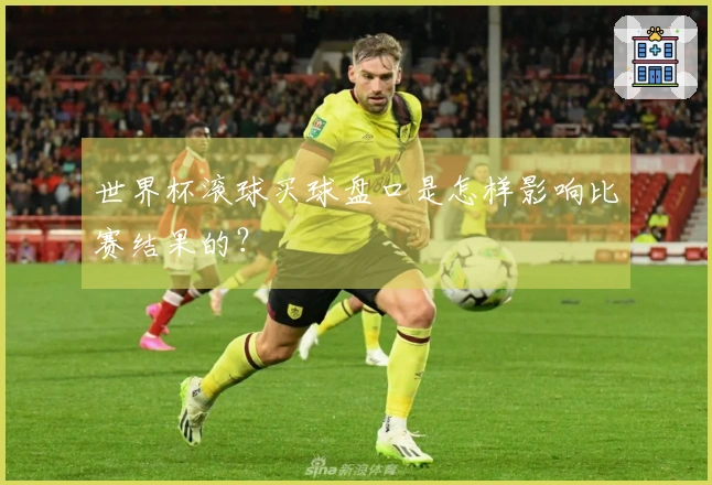 世界杯滚球买球盘口是怎样影响比赛结果的？