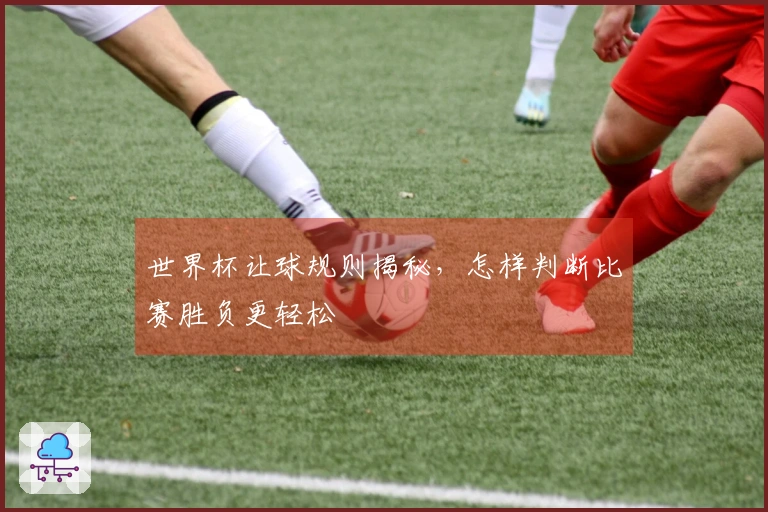 世界杯让球规则揭秘，怎样判断比赛胜负更轻松